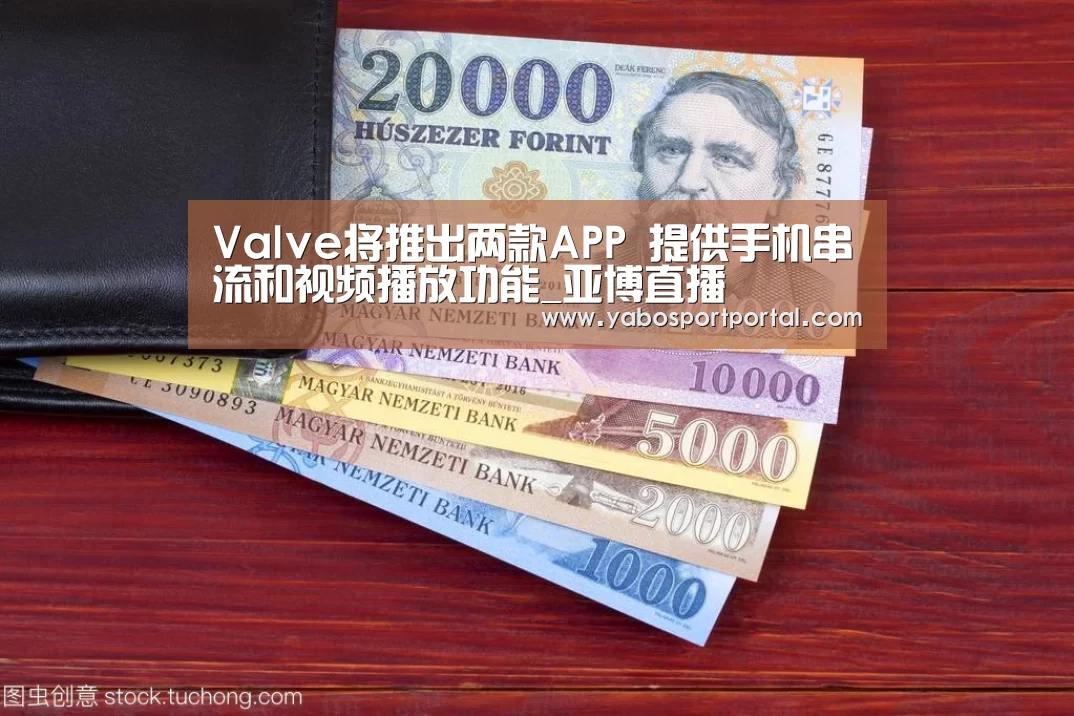 Valve将推出两款APP 提供手机串流和视频播放功能_亚博直播(图1) 亚博热点