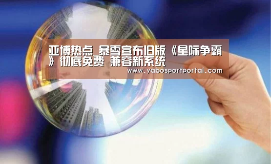 亚博热点_暴雪宣布旧版《星际争霸》彻底免费 兼容新系统(图1) 亚博直播
