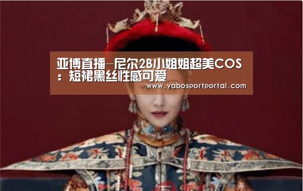 亚博直播-尼尔2B小姐姐超美COS:短裙黑丝性感可爱(图2) 亚博热点