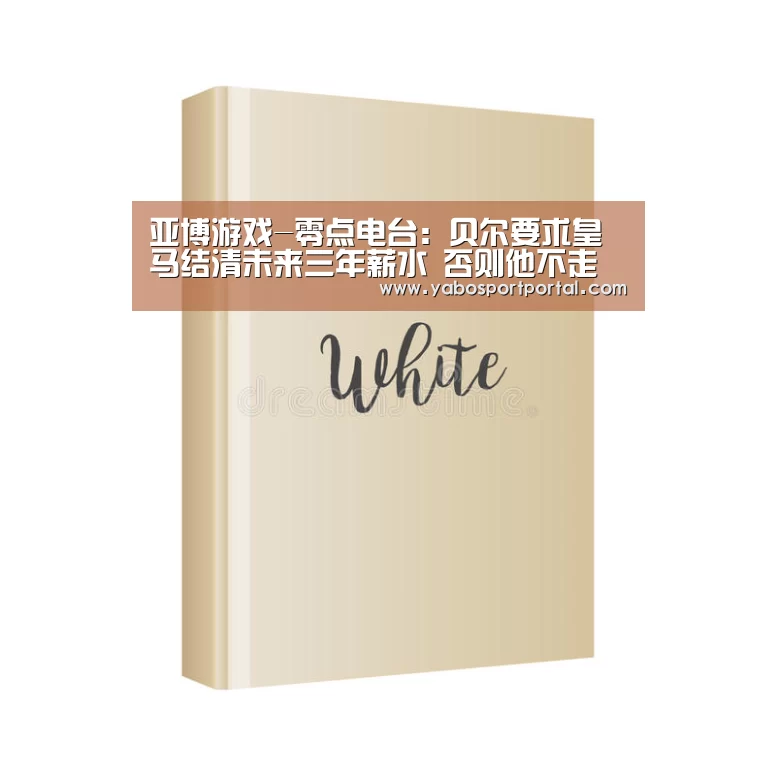 亚博游戏-零点电台:贝尔要求皇马结清未来三年薪水 否则他不走(图3) 亚博热点