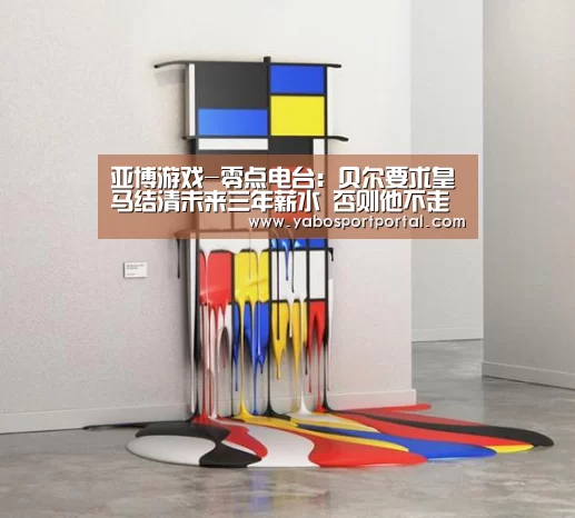 亚博游戏-零点电台:贝尔要求皇马结清未来三年薪水 否则他不走(图4) 亚博游戏